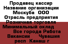 Продавец-кассир › Название организации ­ Москуба, ООО › Отрасль предприятия ­ Розничная торговля › Минимальный оклад ­ 16 500 - Все города Работа » Вакансии   . Чувашия респ.,Канаш г.